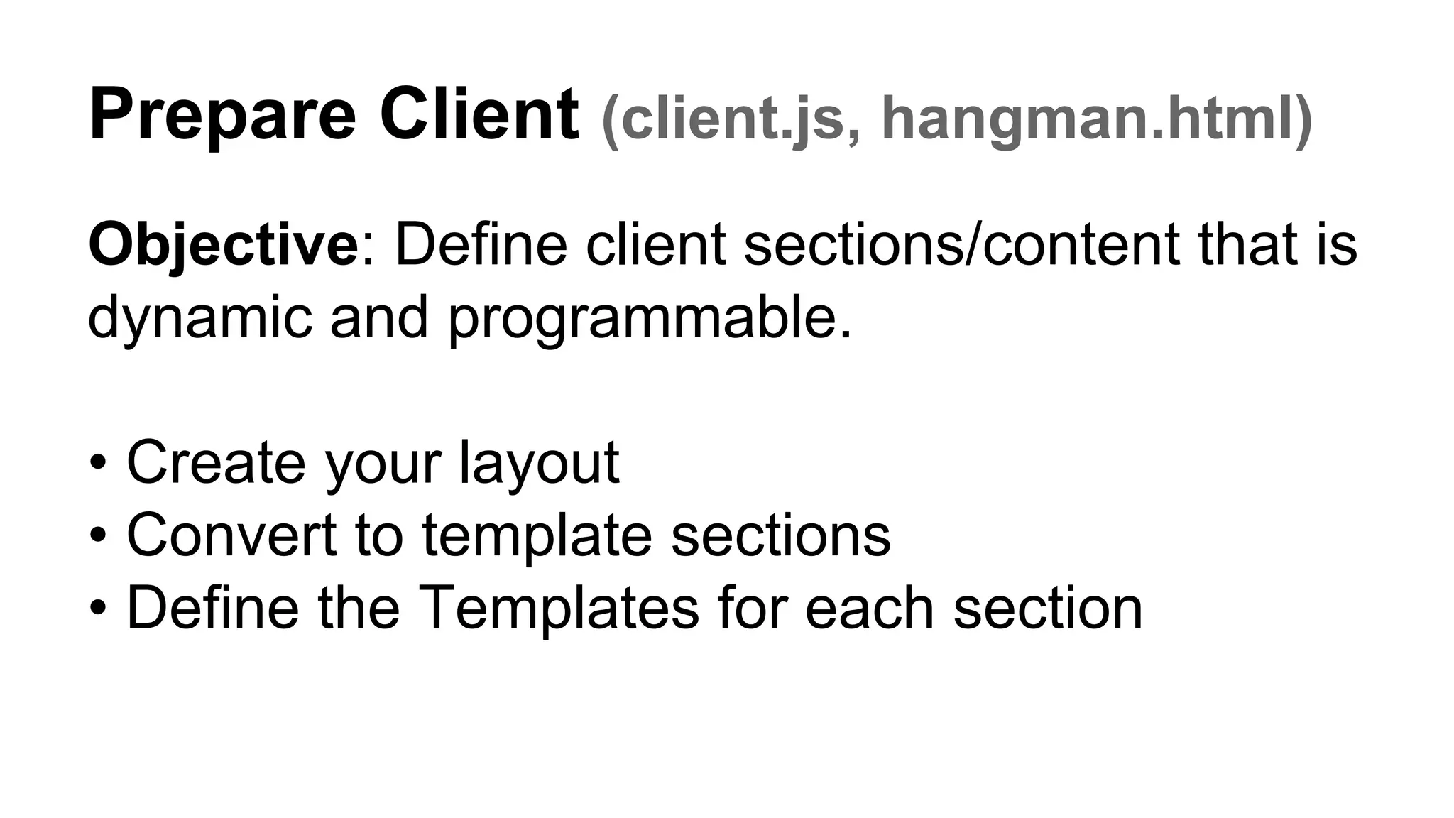 Prepare Client (client.js, hangman.html)
Objective: Define client sections/content that is
dynamic and programmable.
• Create your layout
• Convert to template sections
• Define the Templates for each section
 