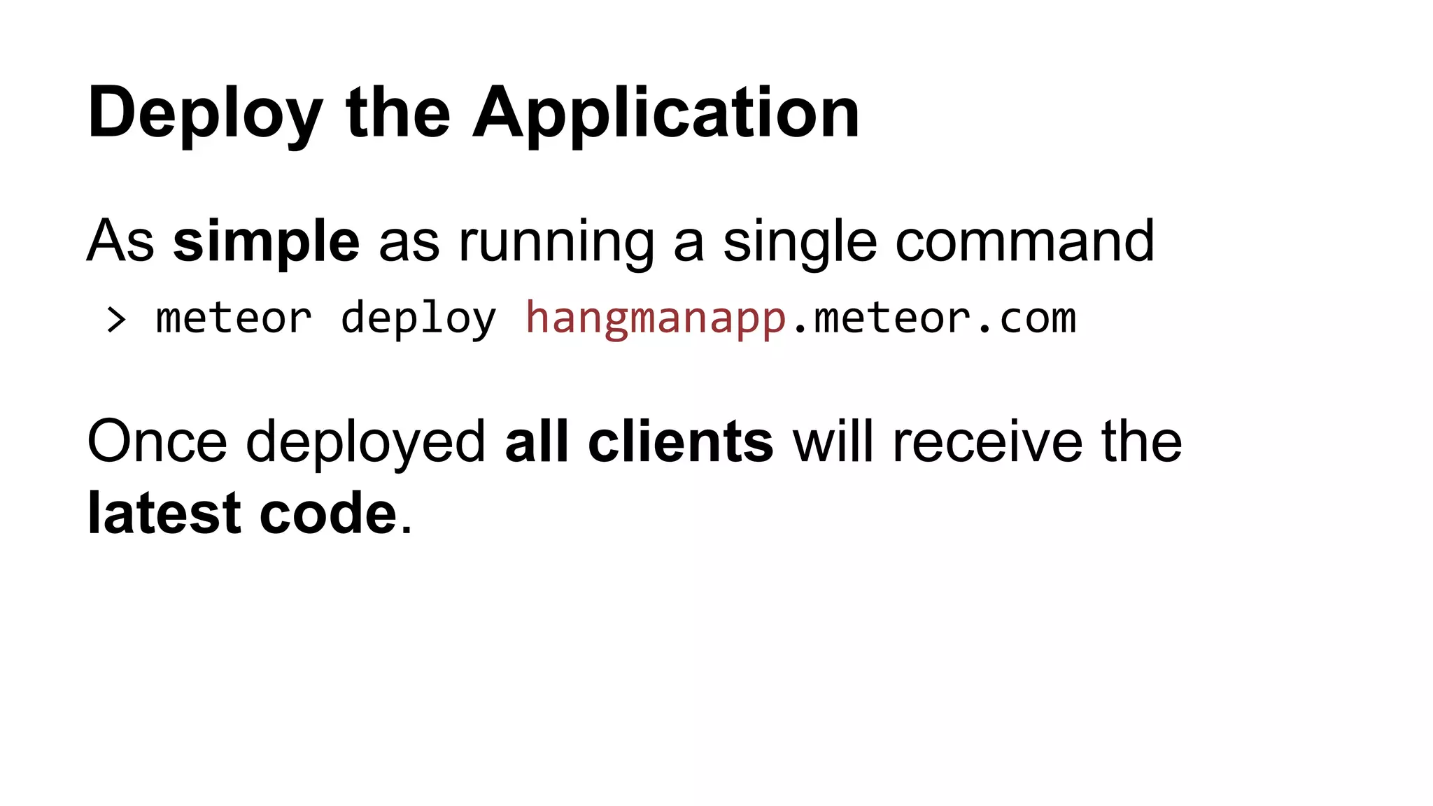 Deploy the Application
As simple as running a single command
> meteor deploy hangmanapp.meteor.com
Once deployed all clients will receive the
latest code.
 