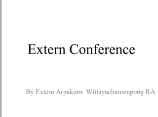 Extern Conference
By Extern Arpakorn Wittayacharoenpong RA
 
