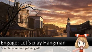 Engage: Let’s play Hangman
Don’t let your man get hanged!
 