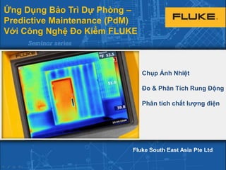 Ứng Dụng Bảo Trì Dự Phòng –
Predictive Maintenance (PdM)
Với Công Nghệ Đo Kiểm FLUKE

Chụp Ảnh Nhiệt
Đo & Phân Tích Rung Động
Phân tích chất lượng điện

Fluke South East Asia Pte Ltd

 