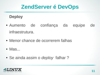 11 
ZendServer é DevOps 
Deploy 
● Aumento de confiança da equipe de 
infraestrutura. 
● Menor chance de ocorrerem falhas 
● Mas... 
● Se ainda assim o deploy falhar ? 
 