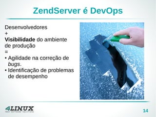14 
ZendServer é DevOps 
Desenvolvedores 
+ 
Visibilidade do ambiente 
de produção 
= 
● Agilidade na correção de 
bugs. 
● Identificação de problemas 
de desempenho 
 