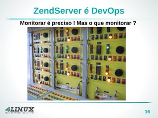 16 
ZendServer é DevOps 
Monitorar é preciso ! Mas o que monitorar ? 
 