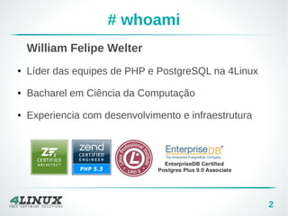 2 
# wh oami 
William Felipe Welter 
● Líder das equipes de PHP e PostgreSQL na 4Linux 
● Bacharel em Ciência da Computação 
● Experiencia com desenvolvimento e infraestrutura 
 