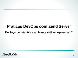 3 
Praticas DevOps com Zend Server 
Deploys constantes e ambiente estável é possivel ? 
 