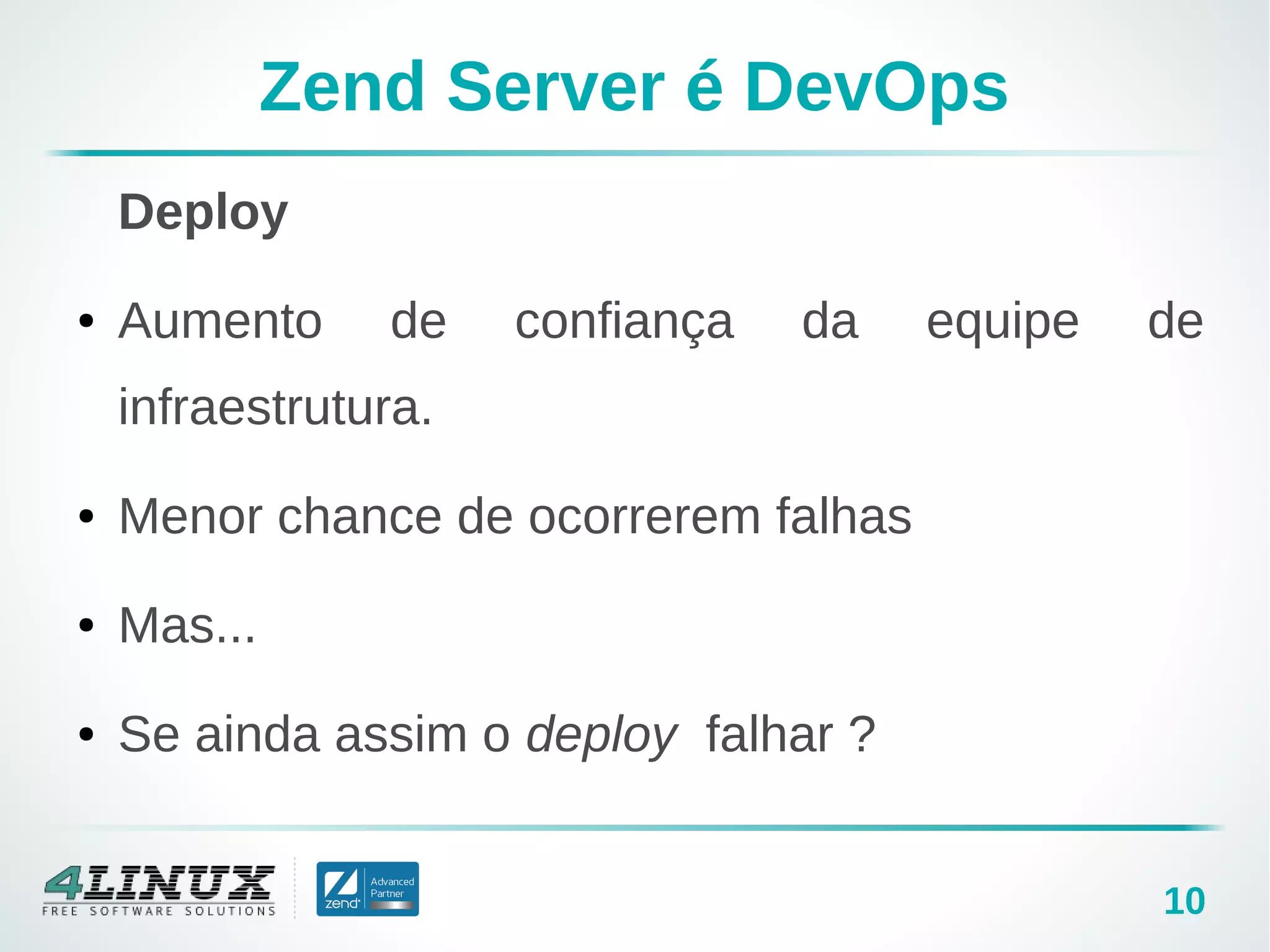 10
Zend Server é DevOps
Deploy
● Aumento de confiança da equipe de
infraestrutura.
● Menor chance de ocorrerem falhas
● Mas...
● Se ainda assim o deploy falhar ?
 