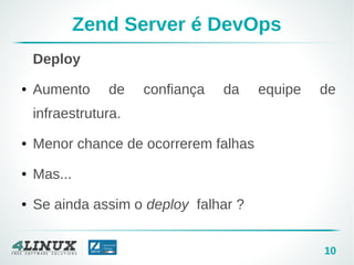 10
Zend Server é DevOps
Deploy
● Aumento de confiança da equipe de
infraestrutura.
● Menor chance de ocorrerem falhas
● Mas...
● Se ainda assim o deploy falhar ?
 
