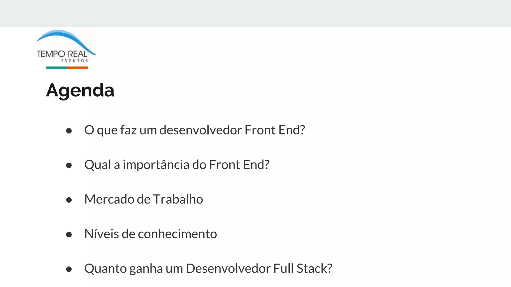 Agenda
● O que faz um desenvolvedor Front End?
● Qual a importância do Front End?
● Mercado de Trabalho
● Níveis de conhecimento
● Quanto ganha um Desenvolvedor Full Stack?
 
