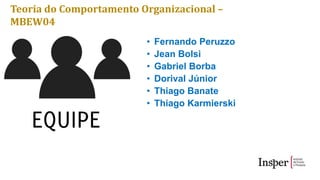 Teoria do Comportamento Organizacional –
MBEW04
• Fernando Peruzzo
• Jean Bolsi
• Gabriel Borba
• Dorival Júnior
• Thiago Banate
• Thiago Karmierski
 