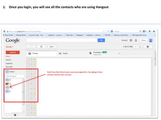 1. Once you login, you will see all the contacts who are using Hangout
 