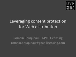 Leveraging content protection
for Web distribution
Romain Bouqueau – GPAC Licensing
romain.bouqueau@gpac-licensing.com
2/27/2014

Hangout Squad #2

1

 