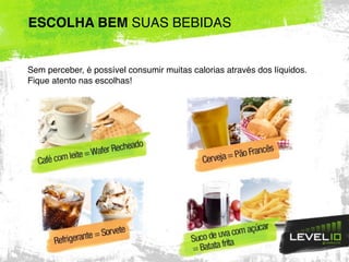 Sem perceber, é possível consumir muitas calorias através dos líquidos.
Fique atento nas escolhas!
ESCOLHA BEM SUAS BEBIDAS
 