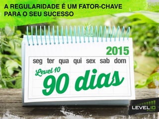 A REGULARIDADE É UM FATOR-CHAVE
PARA O SEU SUCESSO
 