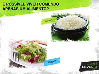 É POSSÍVEL VIVER COMENDO
APENAS UM ALIMENTO?
Arroz?
Alface?
 