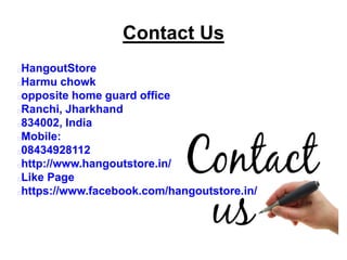Contact Us
HangoutStore
Harmu chowk
opposite home guard office
Ranchi, Jharkhand
834002, India
Mobile:
08434928112
http://www.hangoutstore.in/
Like Page
https://www.facebook.com/hangoutstore.in/
 