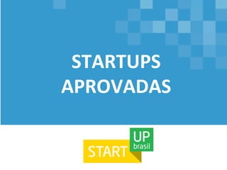 
STARTUPS	
  
APROVADAS	
  
 
