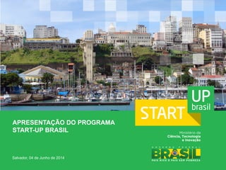 APRESENTAÇÃO DO PROGRAMA
START-UP BRASIL
Salvador, 04 de Junho de 2014
 