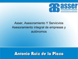 Asser, Asesoramiento Y Servicvios
Asesoramiento integral de empresas y
autónomos

Antonio Ruiz de la Plaza

 