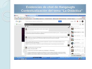 Evidencias de chat de Hangougts
Contextualización del tema “La Didáctica”
 