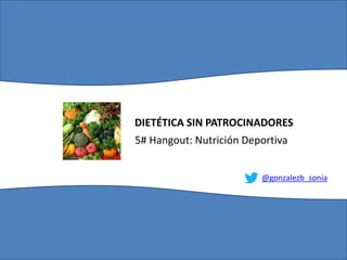DIETÉTICA SIN PATROCINADORES
5# Hangout: Nutrición Deportiva
@gonzalezb_sonia
 