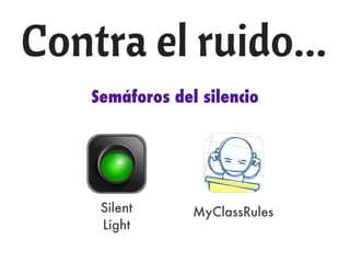 Silent
Light
MyClassRules
Semáforos del silencio
 