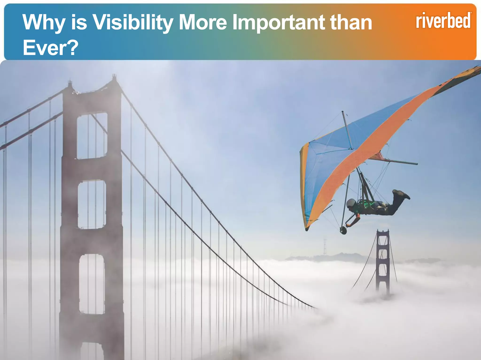 Why is Visibility More Important than
Ever?

Copyright Riverbed Technology

4

Riverbed Confidential

 