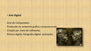 • Arte Digital
Arte de Computador;
Produzida no ambiente gráfico computacional;
Criação por meio de softwares;
Pintura digital, fotografia digital, animação;
 
