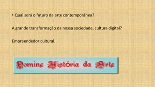 • Qual será o futuro da arte contemporânea?
A grande transformação da nossa sociedade, cultura digital?
Empreendedor cultural.
 