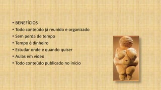 • BENEFÍCIOS
• Todo conteúdo já reunido e organizado
• Sem perda de tempo
• Tempo é dinheiro
• Estudar onde e quando quiser
• Aulas em vídeo
• Todo conteúdo publicado no início
 