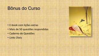 Bônus do Curso
• E-book com lições extras
• Mais de 50 questões respondidas
• Caderno de Questões
• Links Úteis
 