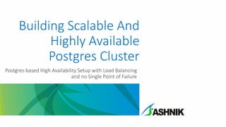 Building Scalable And
Highly Available
Postgres Cluster
Postgres based High Availability Setup with Load Balancing
and no Single Point of Failure
 