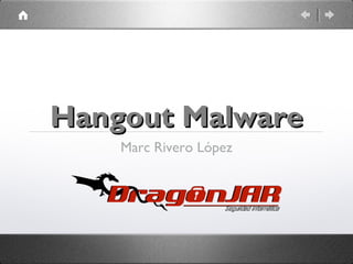 Hangout Malware
Marc Rivero López

 