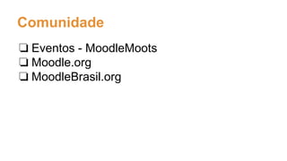 Comunidade
❏ Eventos - MoodleMoots
❏ Moodle.org
❏ MoodleBrasil.org
 