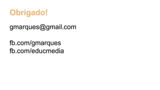 Obrigado!
gmarques@gmail.com
fb.com/gmarques
fb.com/educmedia
 