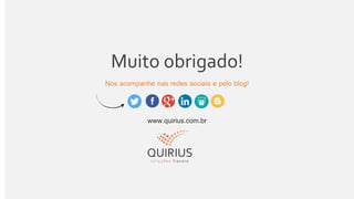 Muito obrigado!
Nos acompanhe nas redes sociais e pelo blog!
www.quirius.com.br
 