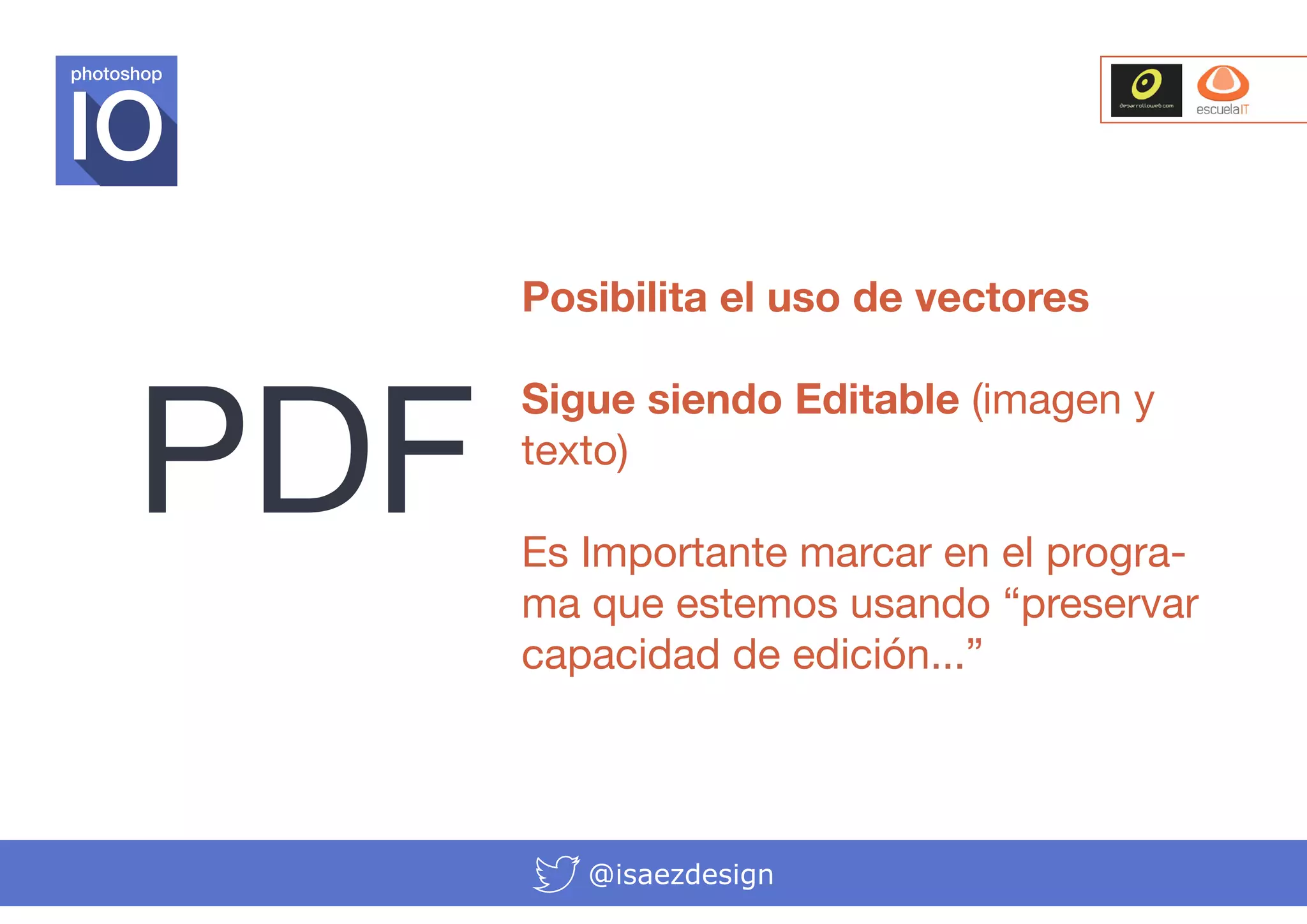 photoshop

PDF

Posibilita el uso de vectores
Sigue siendo Editable (imagen y
texto)
Es Importante marcar en el programa que estemos usando “preservar
capacidad de edición...”

@isaezdesign

 