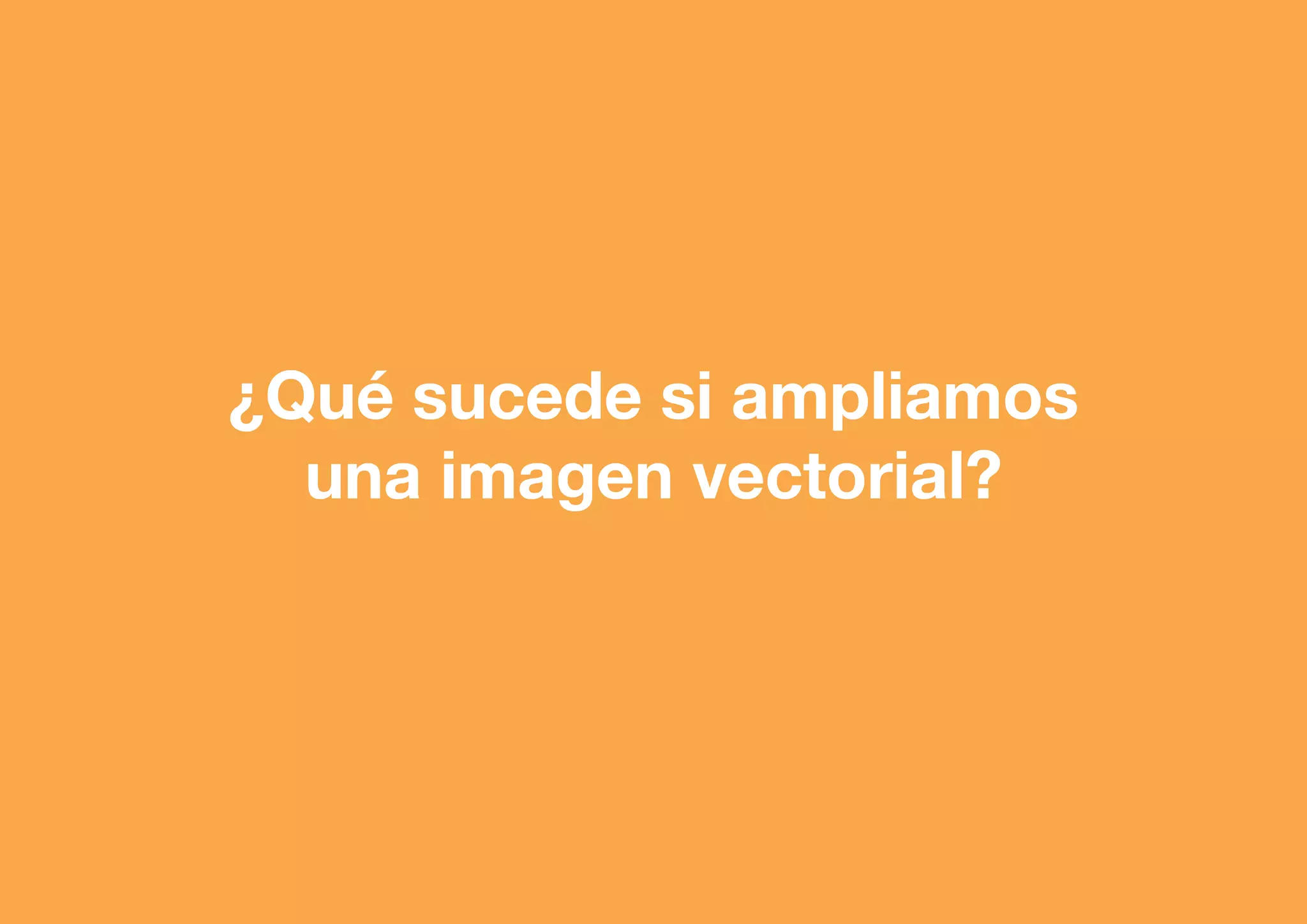 ¿Qué sucede si ampliamos
una imagen vectorial?

 