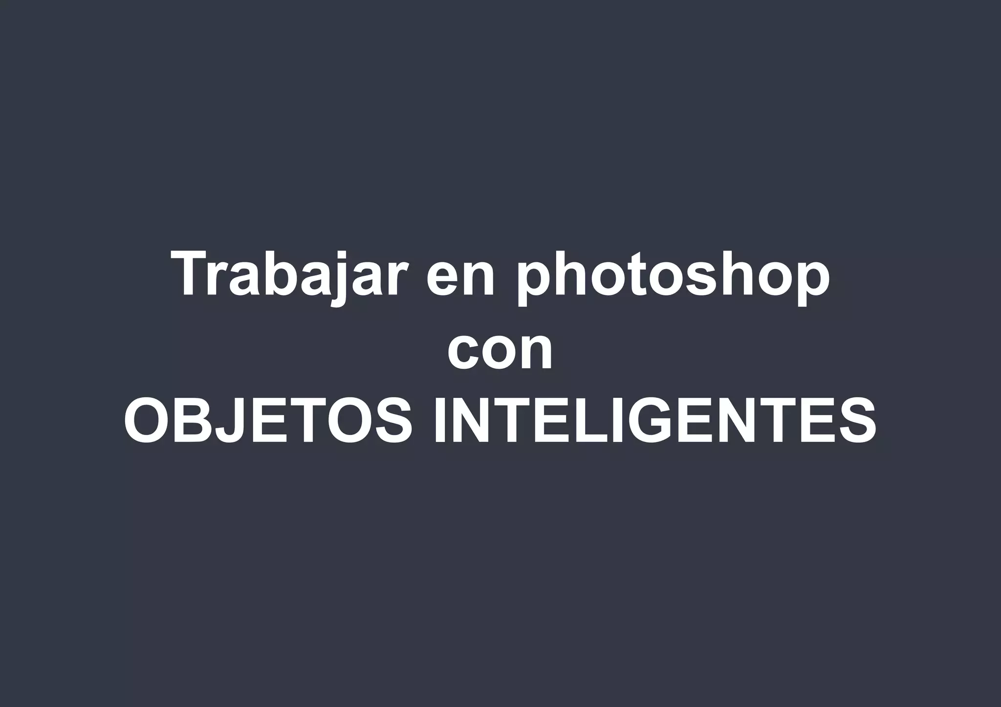 photoshop

Trabajar en photoshop
con
OBJETOS INTELIGENTES

@isaezdesign

 