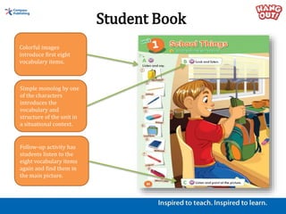 Student Book
Review song allows
students to produce the
learned vocabulary and
structure and is followed up
with a compreh...
