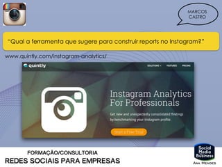 MARCOS
CASTRO
“Qual a ferramenta que sugere para construir reports no Instagram?”
www.quintly.com/instagram-analytics/
 