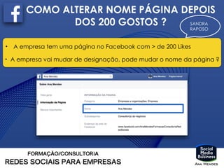 SANDRA
RAPOSO
COMO ALTERAR NOME PÁGINA DEPOIS
DOS 200 GOSTOS ?
• A empresa tem uma página no Facebook com > de 200 Likes
• A empresa vai mudar de designação, pode mudar o nome da página ?
 