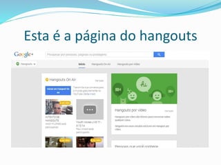 Esta é a página do hangouts
 