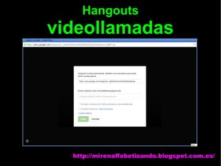 Hangouts
videollamadas
http://mirenalfabetizando.blogspot.com.es/
 