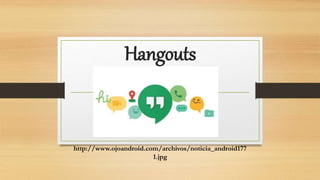 Hangouts
http://www.ojoandroid.com/archivos/noticia_android177
1.jpg
 