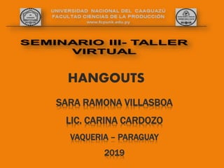 SARA RAMONA VILLASBOA
LIC. CARINA CARDOZO
VAQUERIA – PARAGUAY
2019
HANGOUTS
 