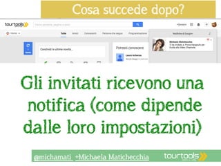 Cosa succede dopo? 
Gli invitati ricevono una 
notifica (come dipende 
dalle loro impostazioni) 
@michamati +Michaela Matichecchia 
 