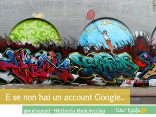 E se non hai un account Google… 
@michamati +Michaela Matichecchia 
CC 
BY 
Steve 
Rotman 
 