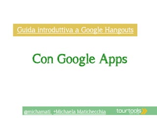 Guida introduttiva a Google Hangouts 
Con Google Apps 
@michamati +Michaela Matichecchia 
 