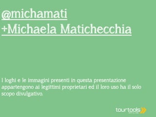 @michamati 
+Michaela Matichecchia 
I loghi e le immagini presenti in questa presentazione 
appartengono ai legittimi proprietari ed il loro uso ha il solo 
scopo divulgativo. 
